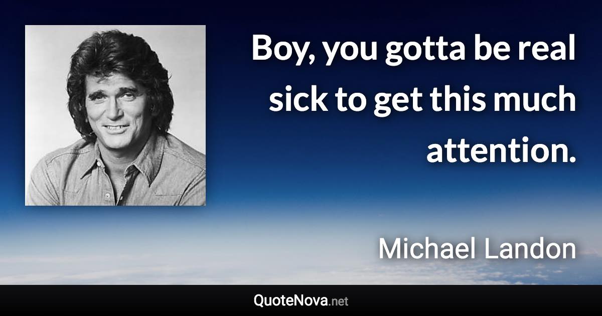 Boy, you gotta be real sick to get this much attention. - Michael Landon quote