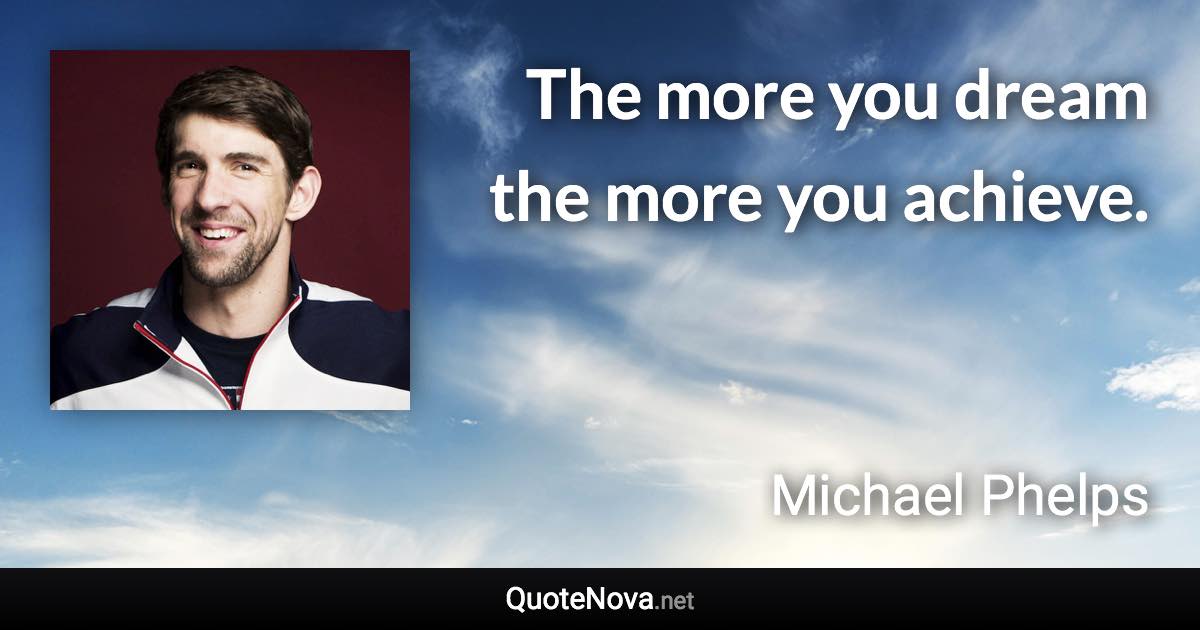The more you dream the more you achieve. - Michael Phelps quote