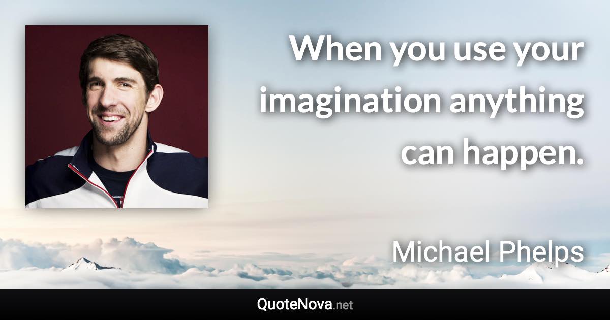 When you use your imagination anything can happen. - Michael Phelps quote