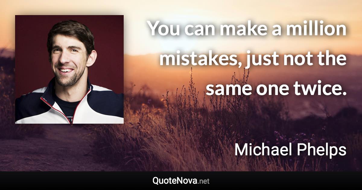 You can make a million mistakes, just not the same one twice. - Michael Phelps quote