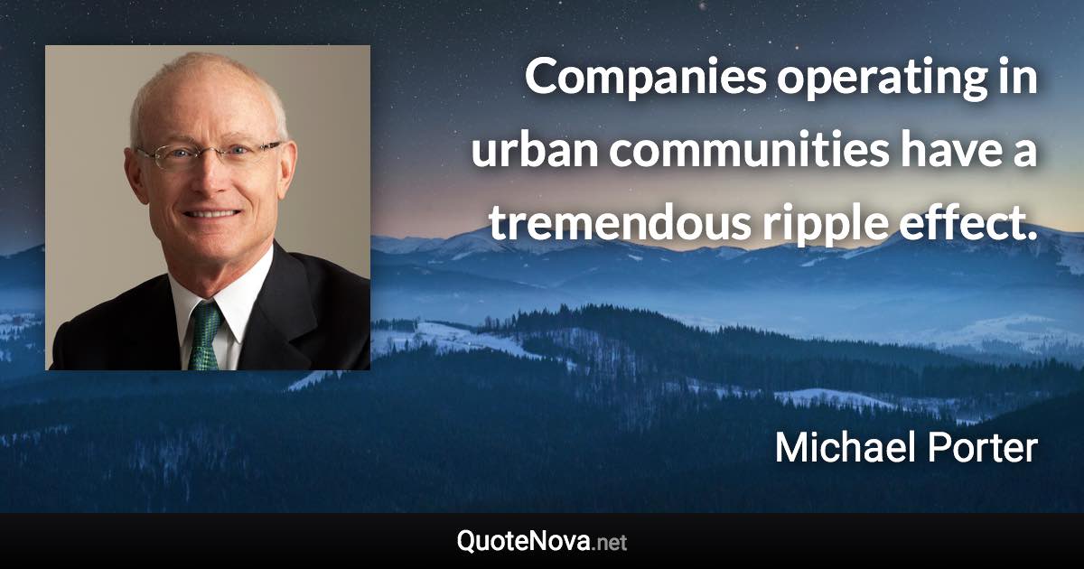 Companies operating in urban communities have a tremendous ripple effect. - Michael Porter quote