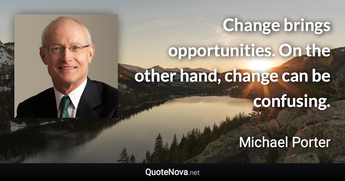 Change brings opportunities. On the other hand, change can be confusing. - Michael Porter quote