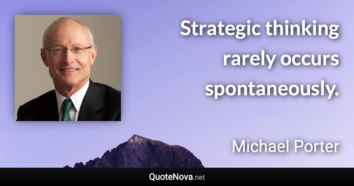 Strategic thinking rarely occurs spontaneously. - Michael Porter quote