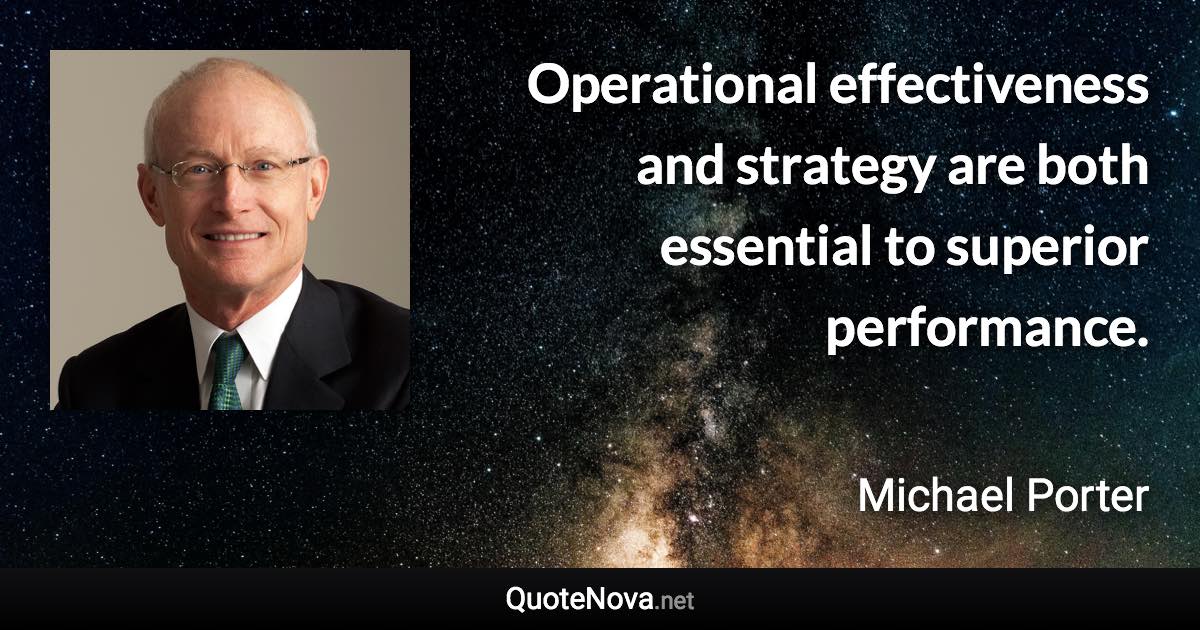 Operational effectiveness and strategy are both essential to superior performance. - Michael Porter quote