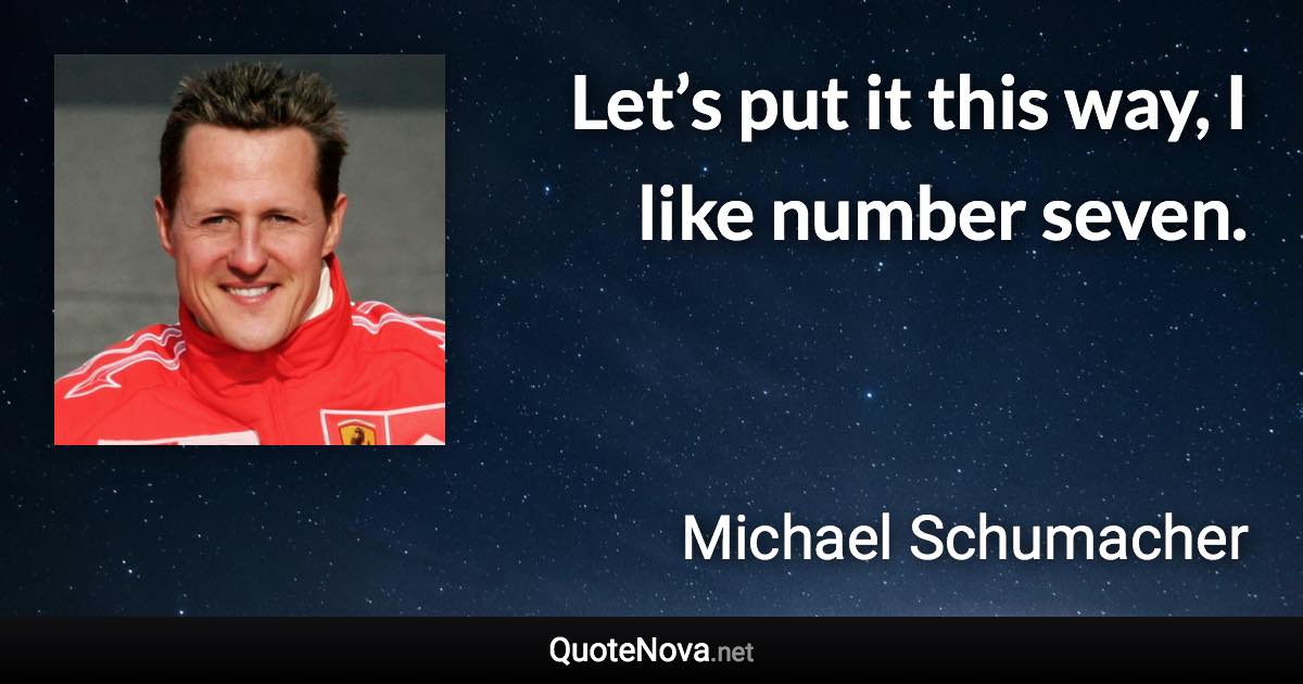 Let’s put it this way, I like number seven. - Michael Schumacher quote