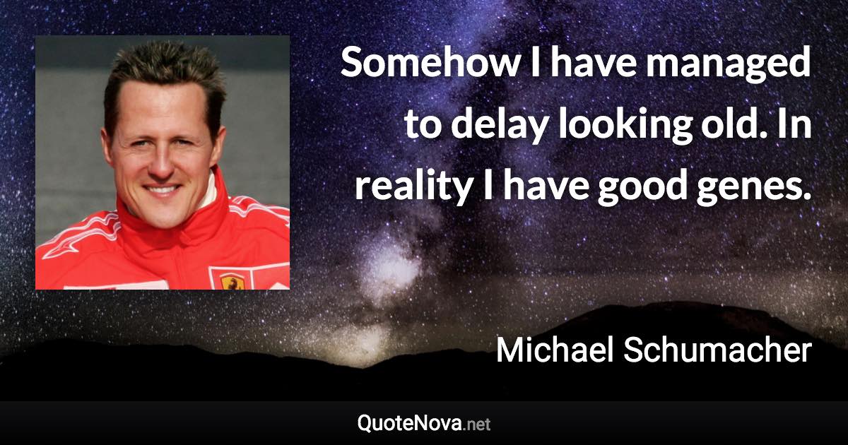 Somehow I have managed to delay looking old. In reality I have good genes. - Michael Schumacher quote