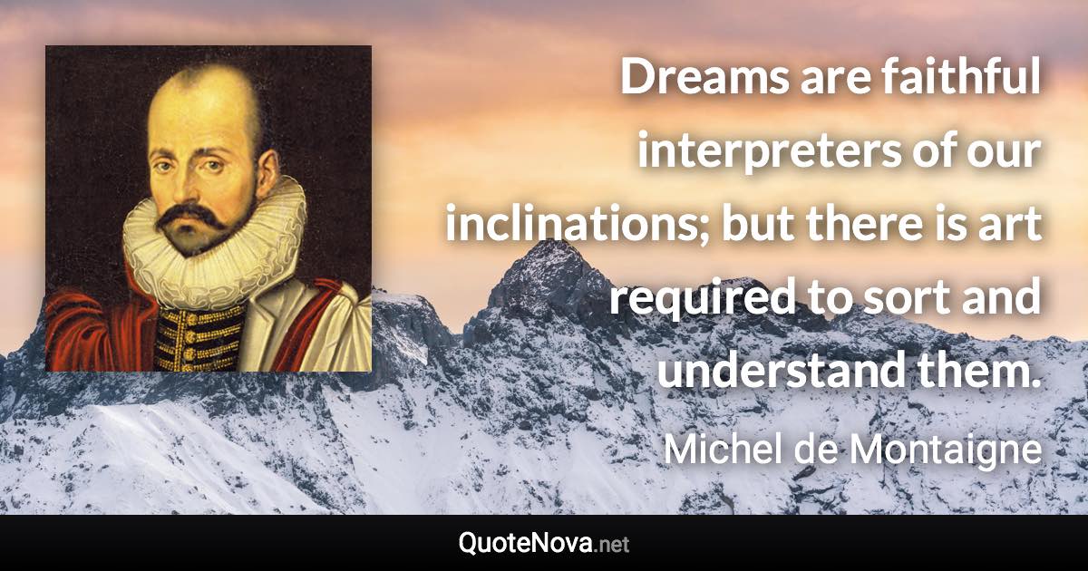 Dreams are faithful interpreters of our inclinations; but there is art required to sort and understand them. - Michel de Montaigne quote