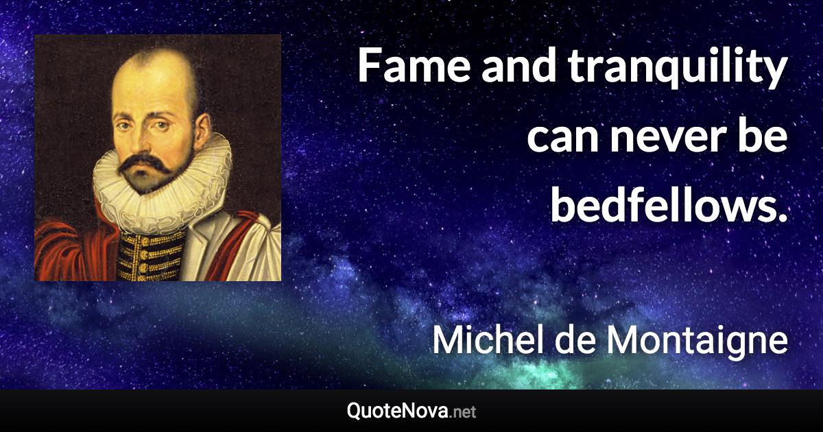 Fame and tranquility can never be bedfellows. - Michel de Montaigne quote