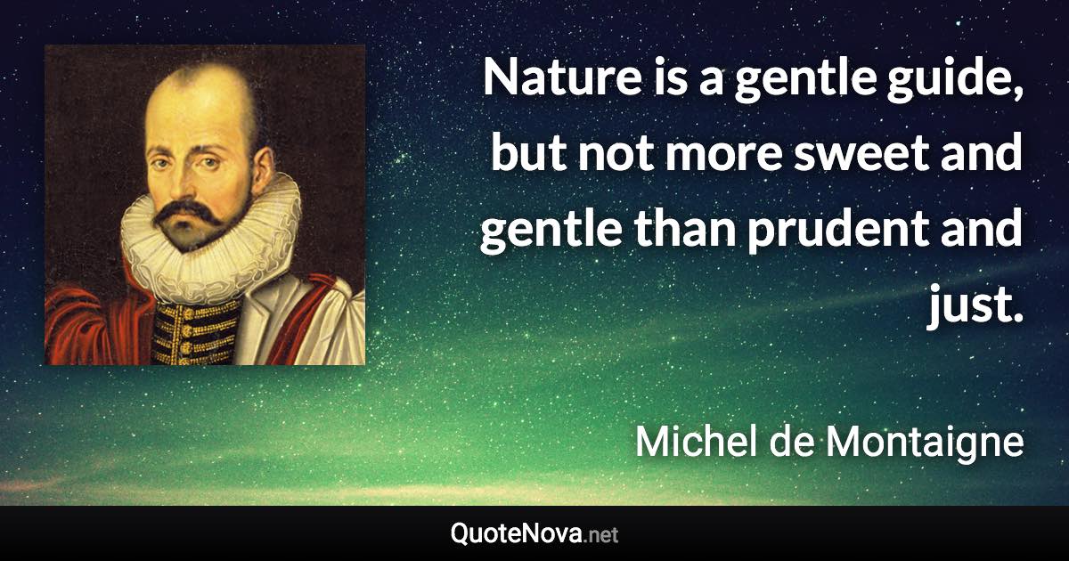 Nature is a gentle guide, but not more sweet and gentle than prudent and just. - Michel de Montaigne quote