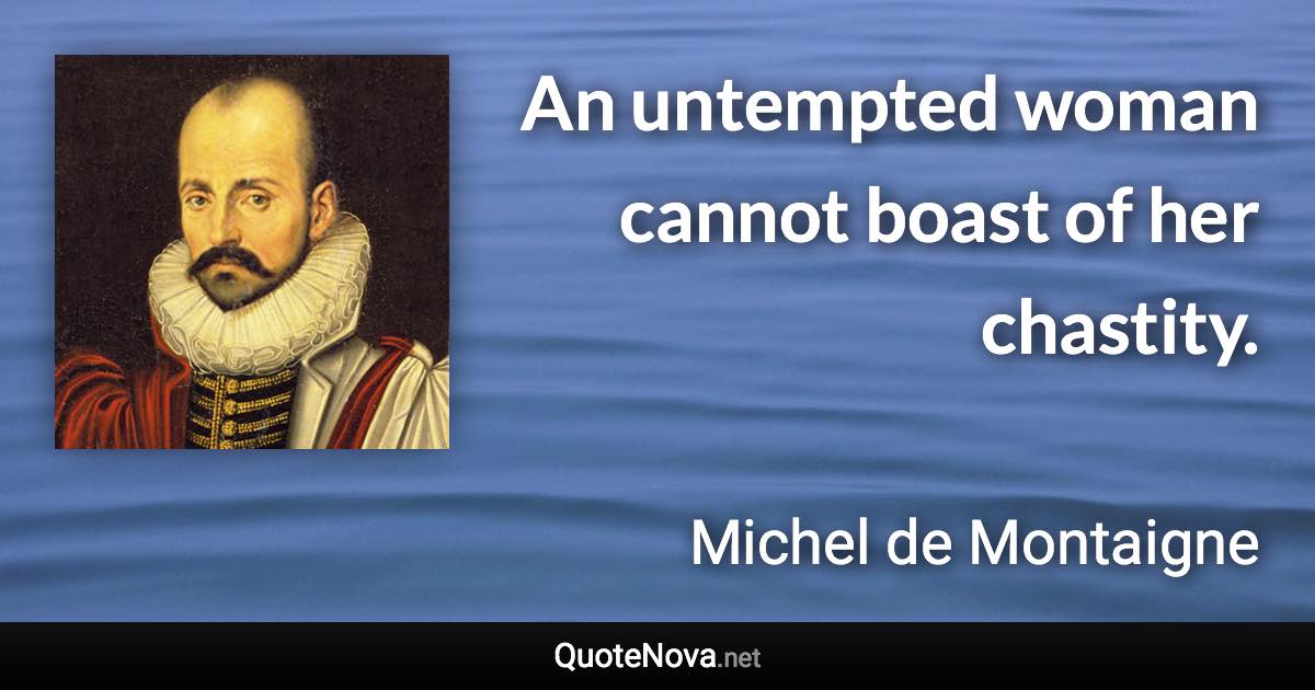 An untempted woman cannot boast of her chastity. - Michel de Montaigne quote