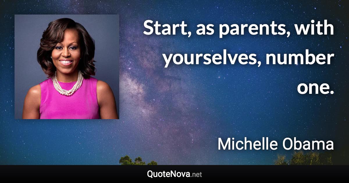 Start, as parents, with yourselves, number one. - Michelle Obama quote