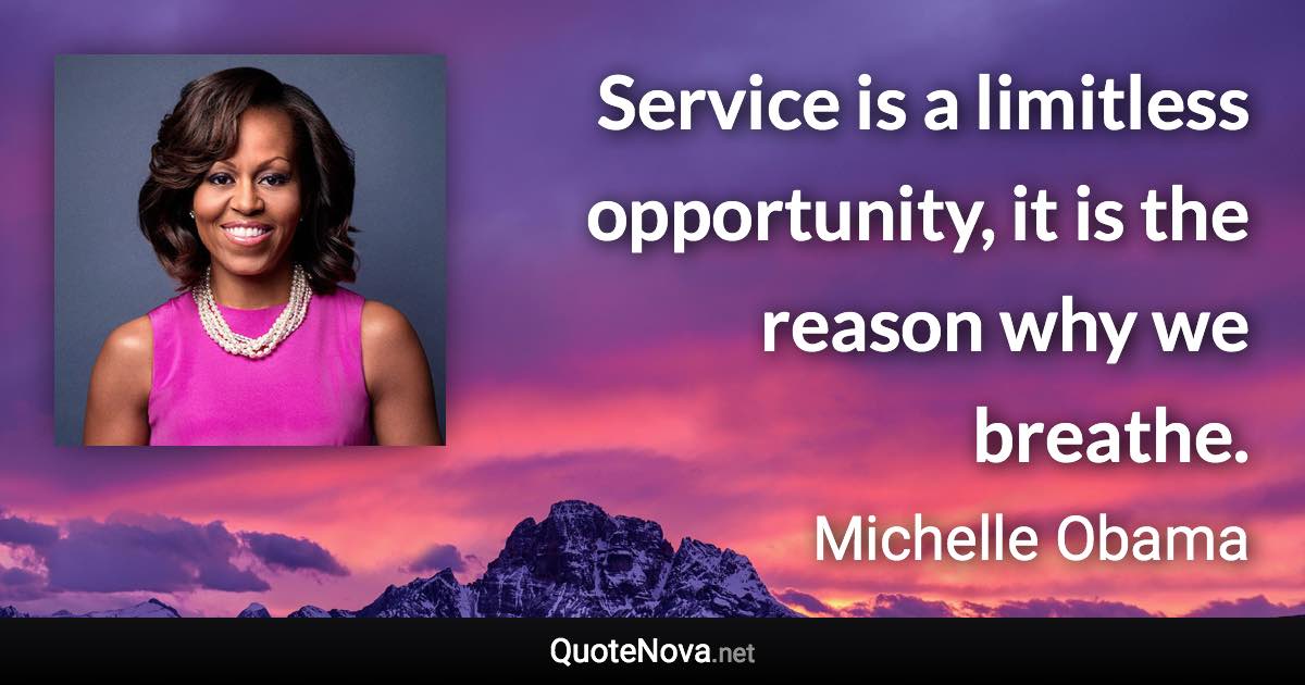 Service is a limitless opportunity, it is the reason why we breathe. - Michelle Obama quote