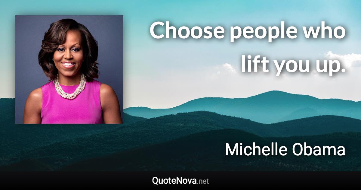 Choose people who lift you up. - Michelle Obama quote