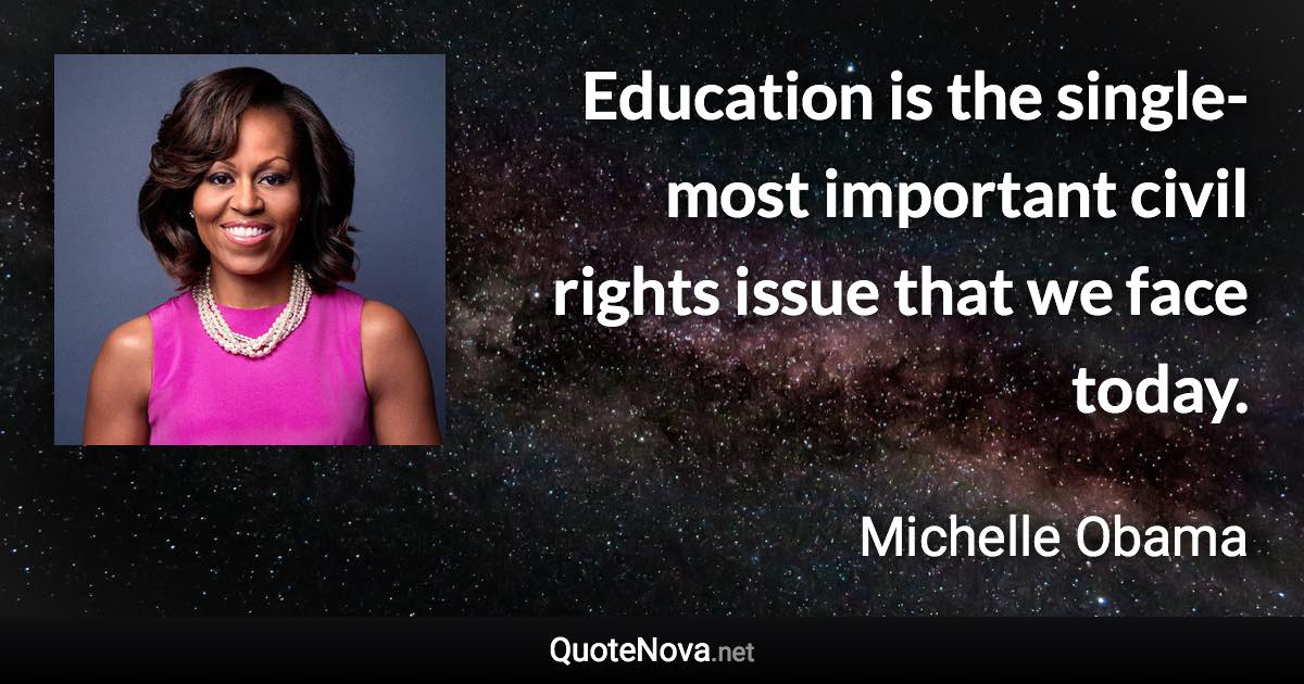 Education is the single-most important civil rights issue that we face today. - Michelle Obama quote