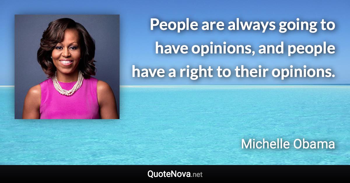 People are always going to have opinions, and people have a right to their opinions. - Michelle Obama quote