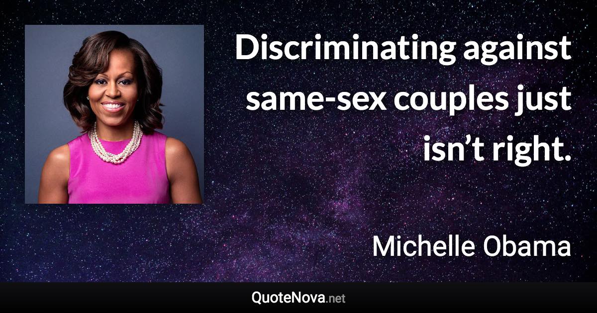 Discriminating against same-sex couples just isn’t right. - Michelle Obama quote