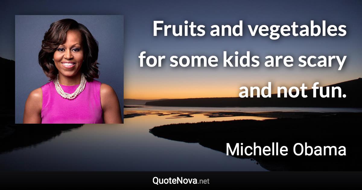 Fruits and vegetables for some kids are scary and not fun. - Michelle Obama quote