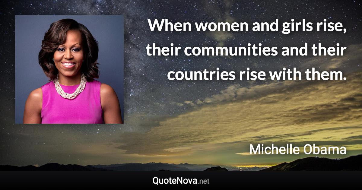 When women and girls rise, their communities and their countries rise with them. - Michelle Obama quote