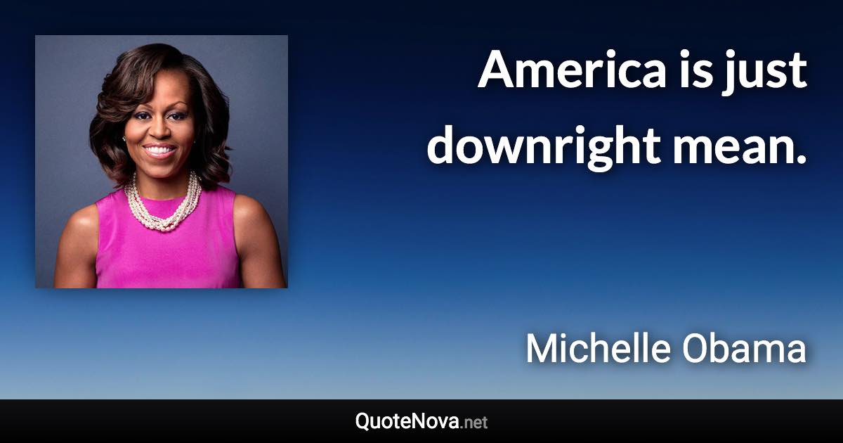 America is just downright mean. - Michelle Obama quote