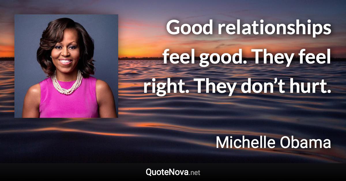 Good relationships feel good. They feel right. They don’t hurt. - Michelle Obama quote