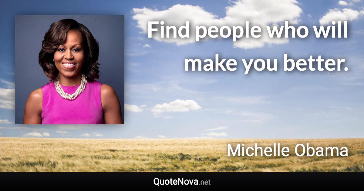Find people who will make you better. - Michelle Obama quote