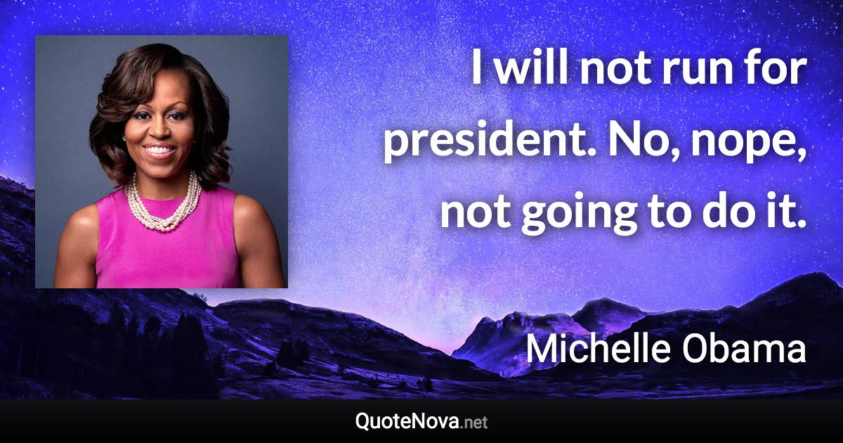 I will not run for president. No, nope, not going to do it. - Michelle Obama quote