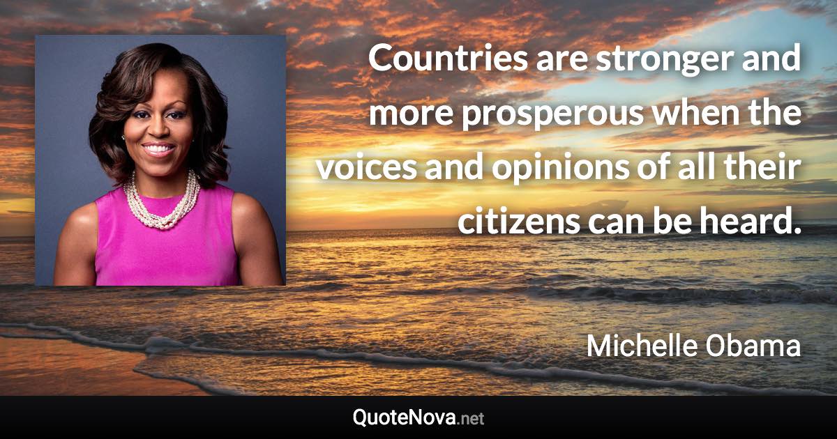 Countries are stronger and more prosperous when the voices and opinions of all their citizens can be heard. - Michelle Obama quote