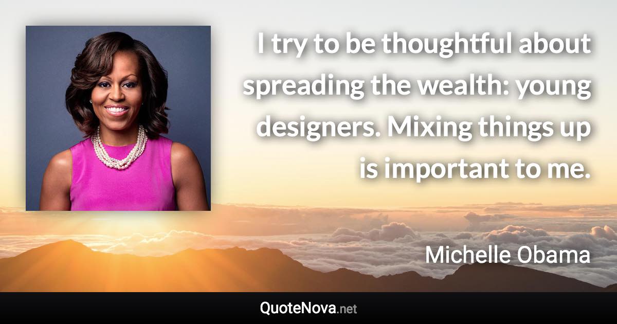 I try to be thoughtful about spreading the wealth: young designers. Mixing things up is important to me. - Michelle Obama quote