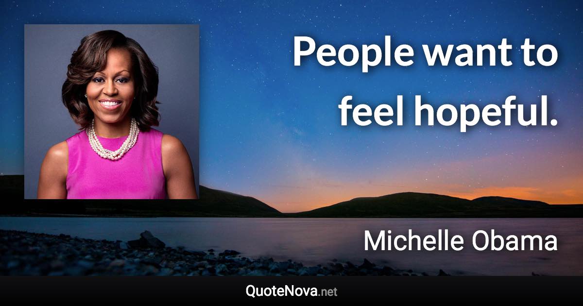 People want to feel hopeful. - Michelle Obama quote