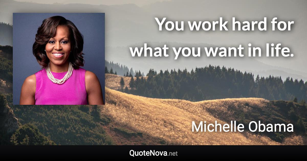You work hard for what you want in life. - Michelle Obama quote