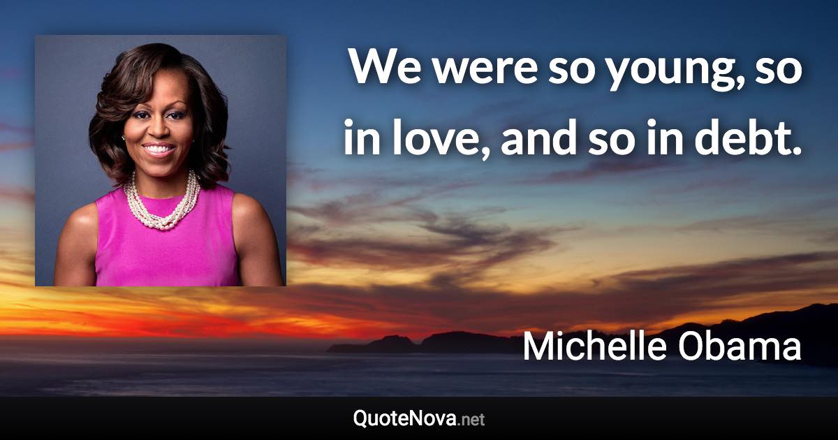 We were so young, so in love, and so in debt. - Michelle Obama quote