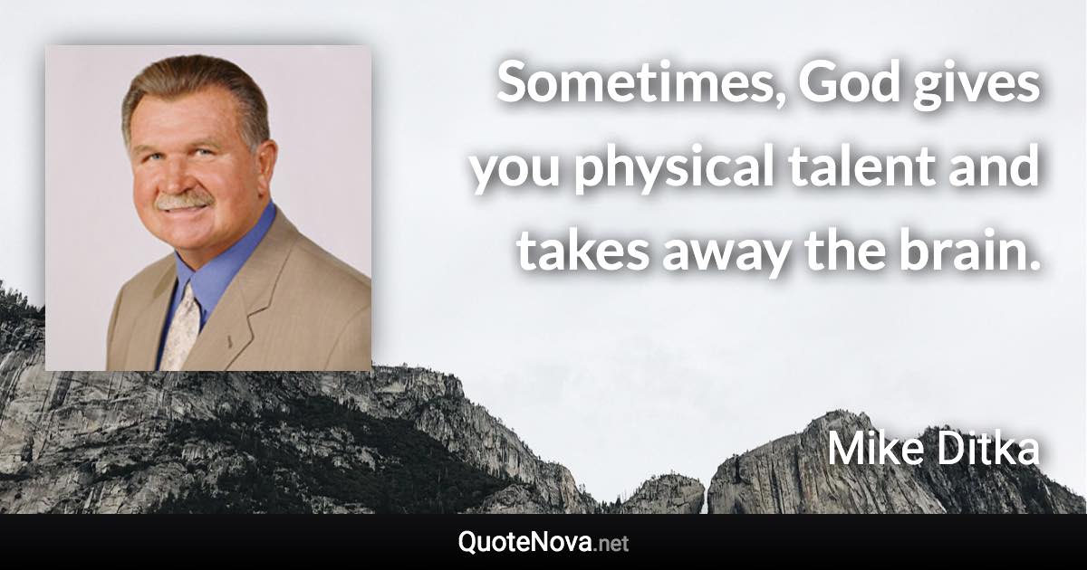 Sometimes, God gives you physical talent and takes away the brain. - Mike Ditka quote