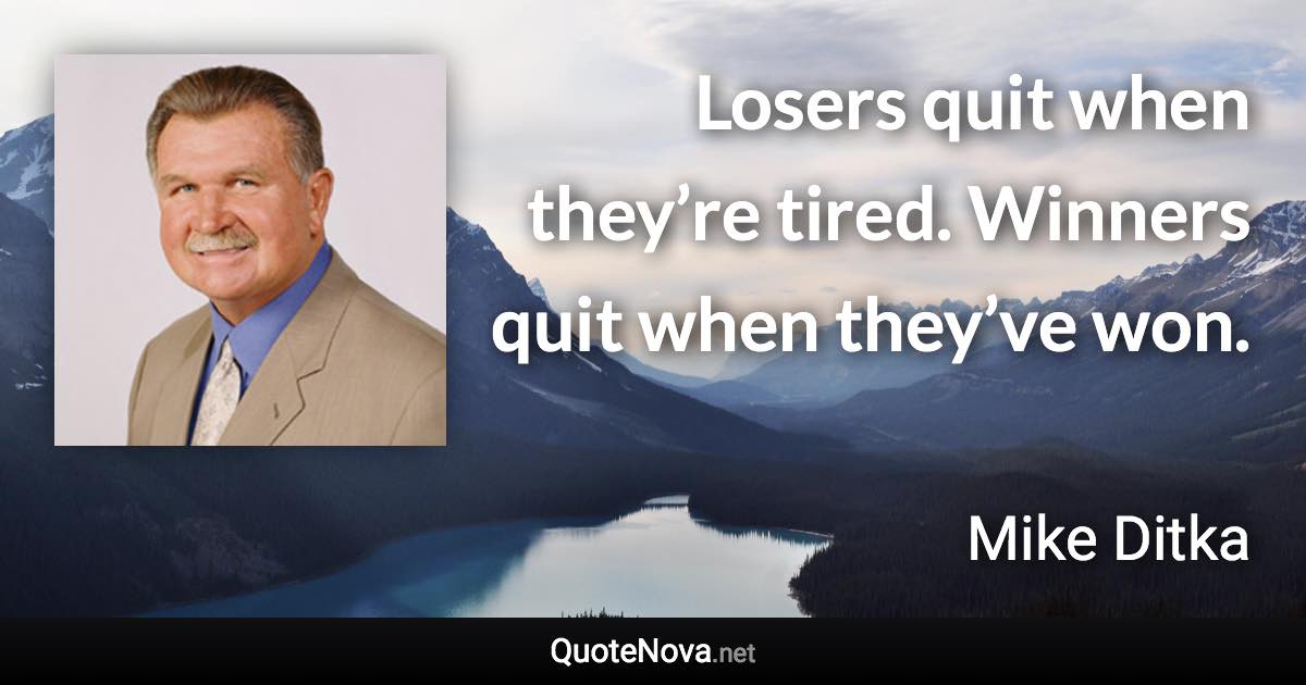 Losers quit when they’re tired. Winners quit when they’ve won. - Mike Ditka quote