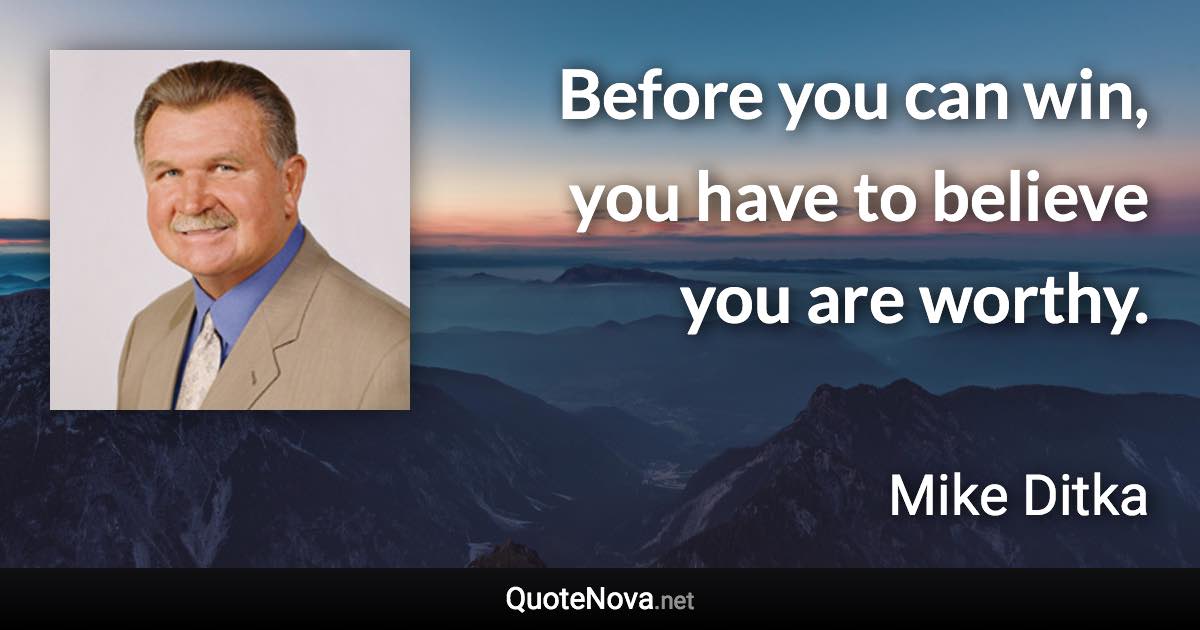 Before you can win, you have to believe you are worthy. - Mike Ditka quote