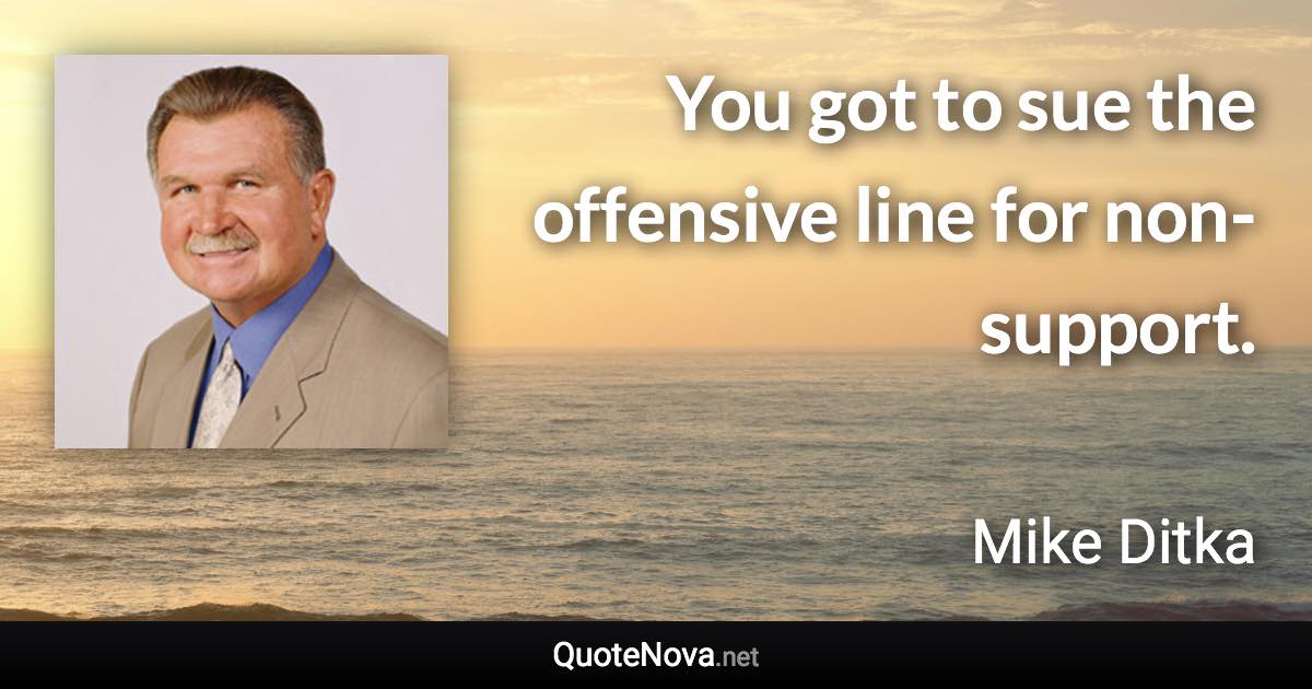 You got to sue the offensive line for non-support. - Mike Ditka quote