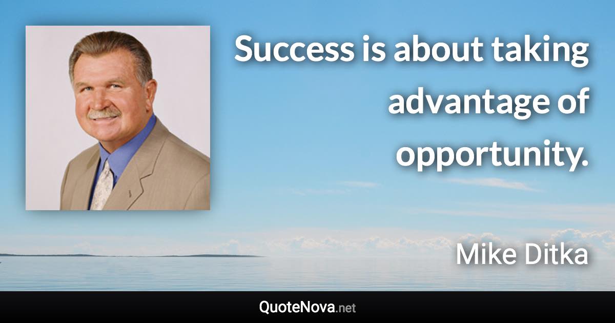 Success is about taking advantage of opportunity. - Mike Ditka quote
