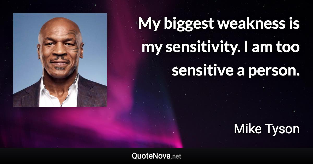 My biggest weakness is my sensitivity. I am too sensitive a person. - Mike Tyson quote