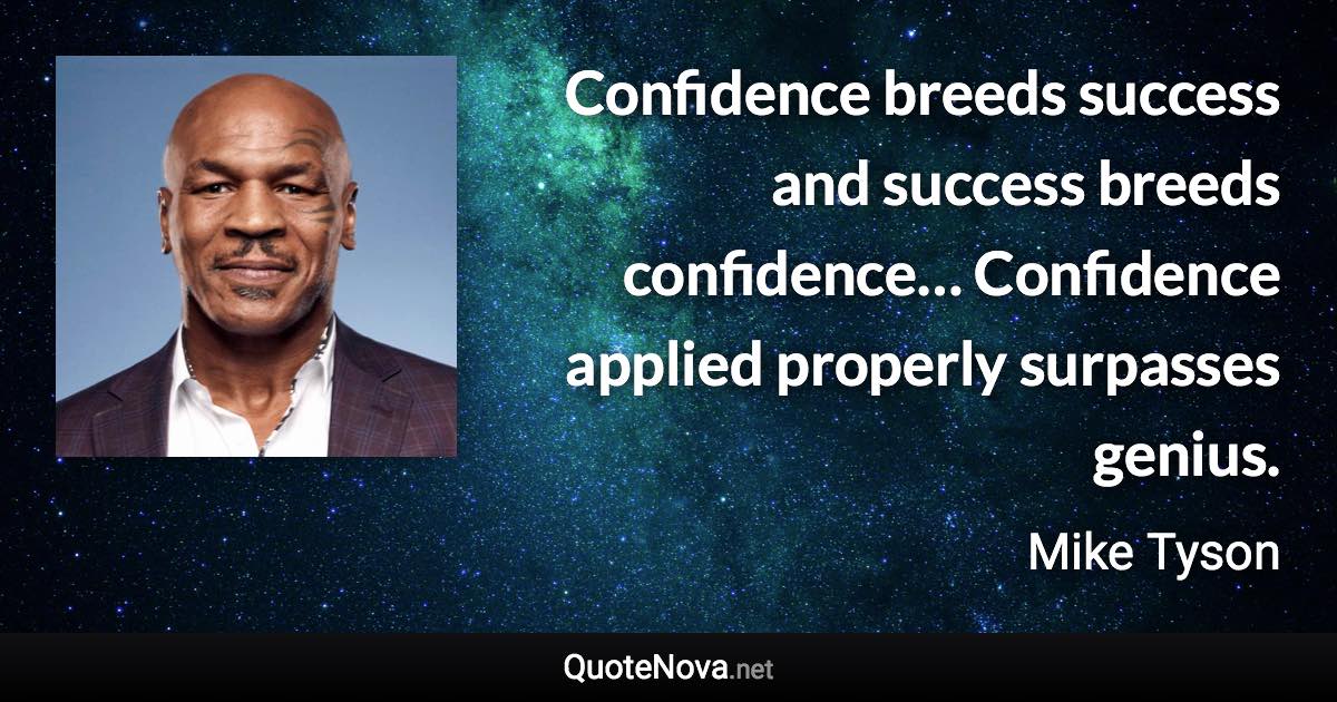Confidence breeds success and success breeds confidence… Confidence applied properly surpasses genius. - Mike Tyson quote