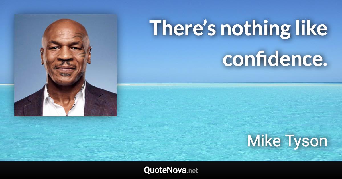 There’s nothing like confidence. - Mike Tyson quote