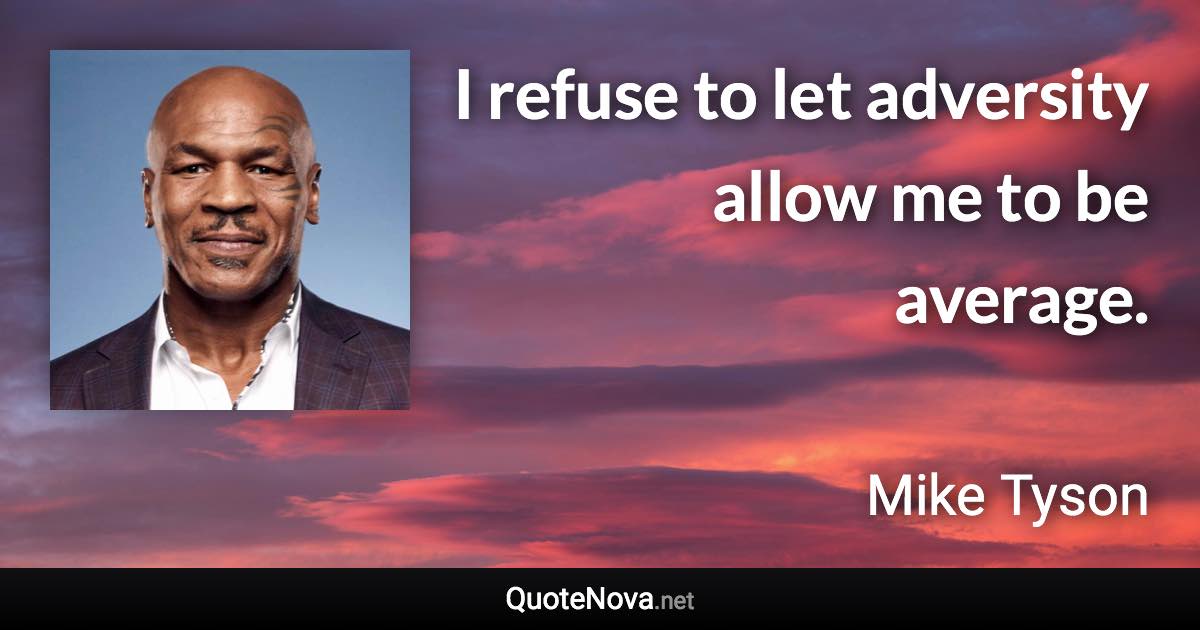 I refuse to let adversity allow me to be average. - Mike Tyson quote