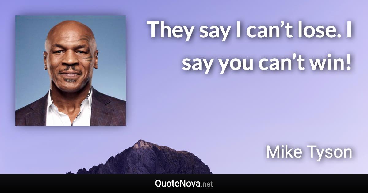 They say I can’t lose. I say you can’t win! - Mike Tyson quote