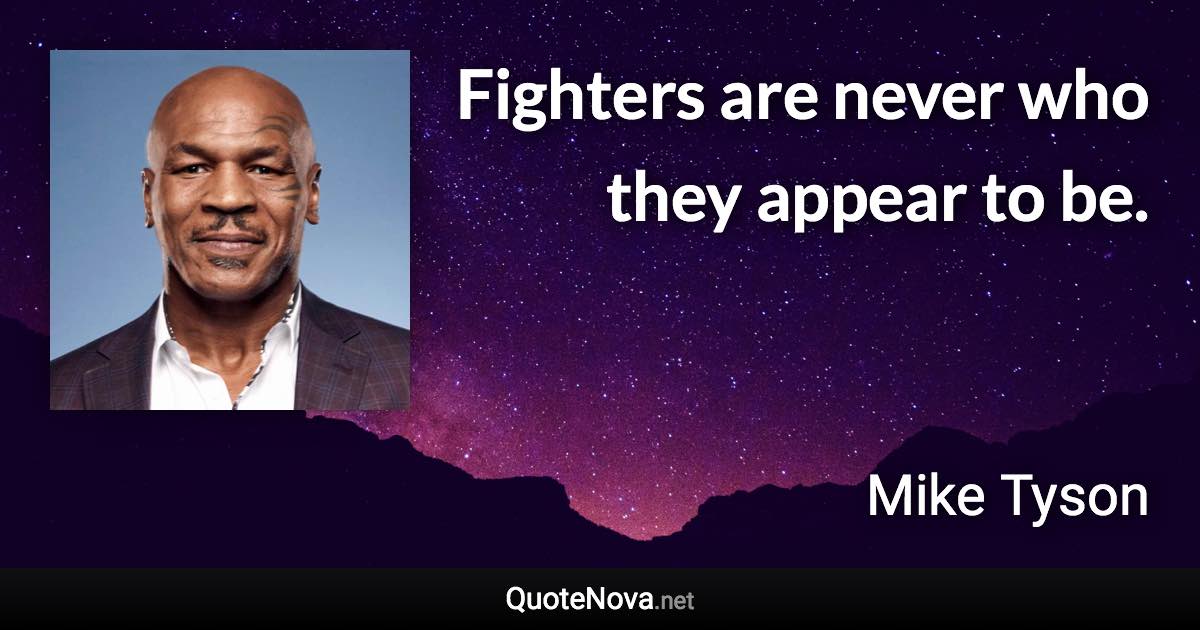 Fighters are never who they appear to be. - Mike Tyson quote