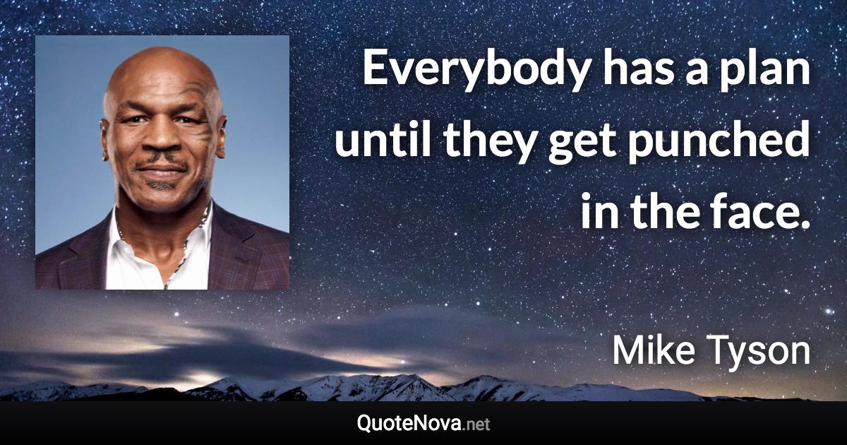 Everybody has a plan until they get punched in the face. - Mike Tyson quote