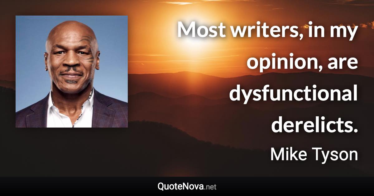 Most writers, in my opinion, are dysfunctional derelicts. - Mike Tyson quote