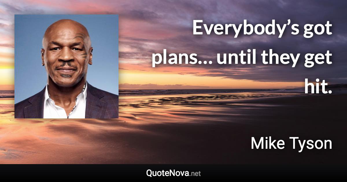 Everybody’s got plans… until they get hit. - Mike Tyson quote