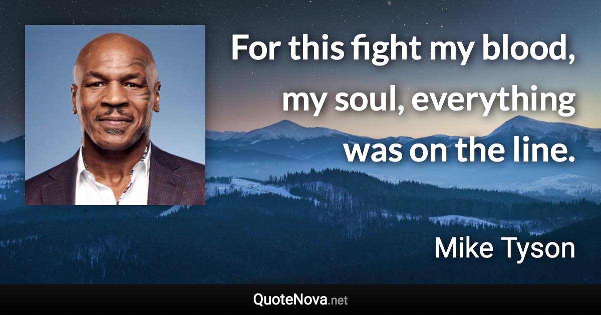 For this fight my blood, my soul, everything was on the line. - Mike Tyson quote