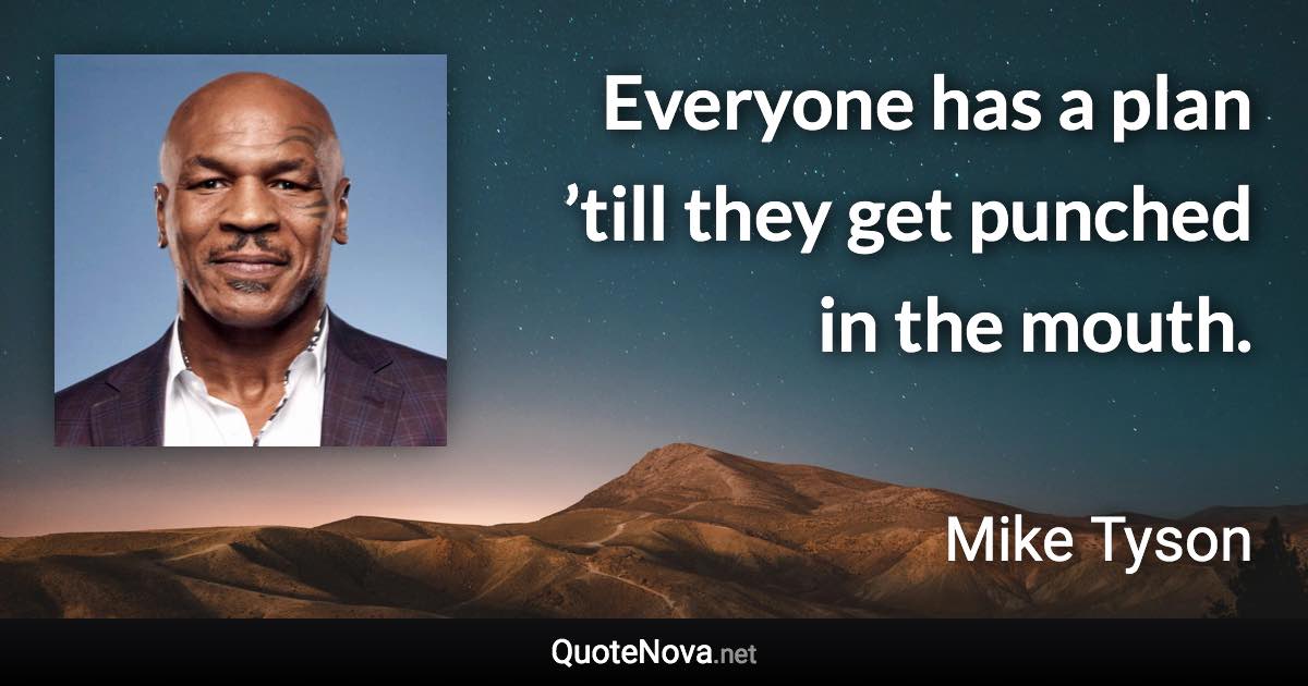 Everyone has a plan ’till they get punched in the mouth. - Mike Tyson quote