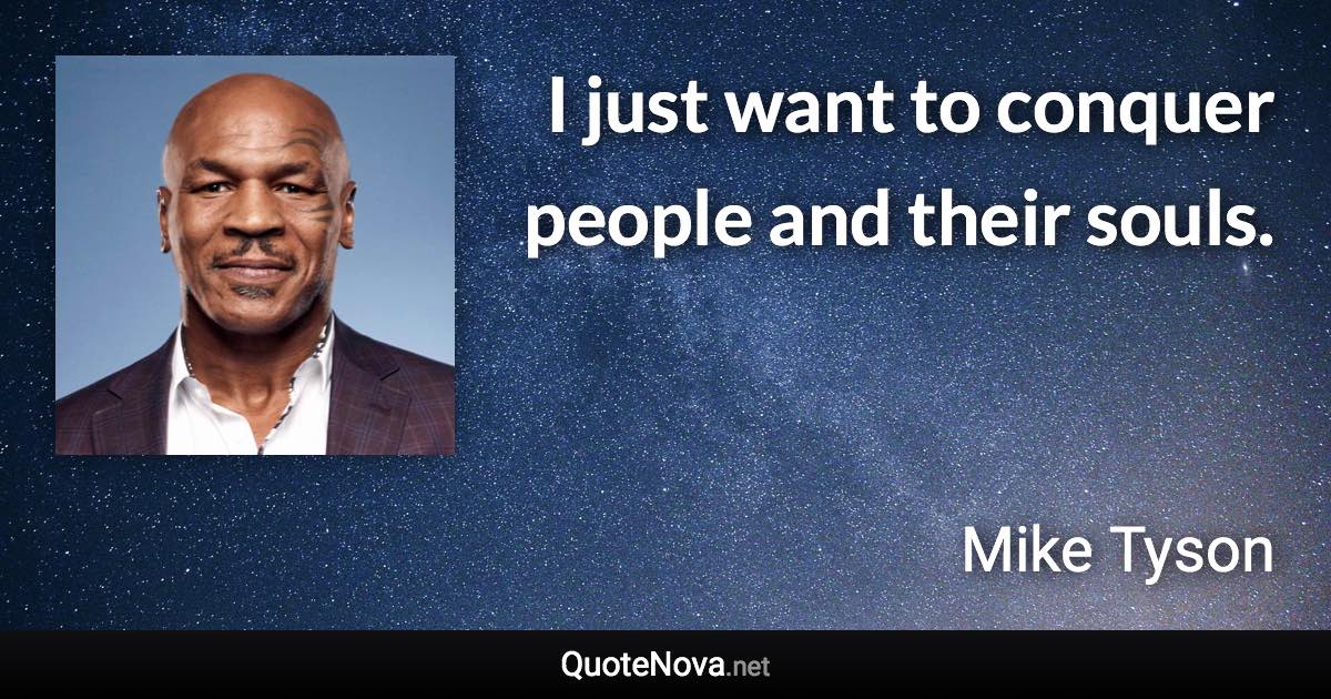 I just want to conquer people and their souls. - Mike Tyson quote