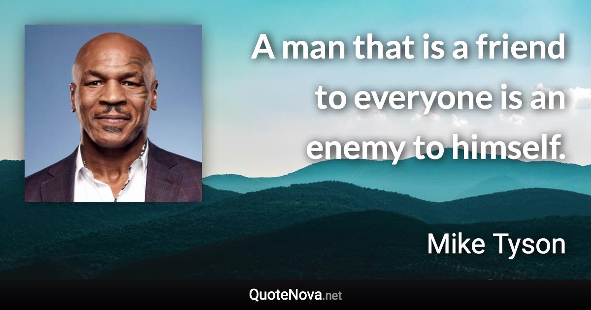 A man that is a friend to everyone is an enemy to himself. - Mike Tyson quote