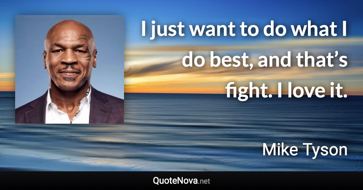 I just want to do what I do best, and that’s fight. I love it. - Mike Tyson quote